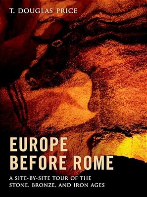 Europe Before Rome: A Site-By-site Tour Of The Stone, Bronze, And Iron Ages-..