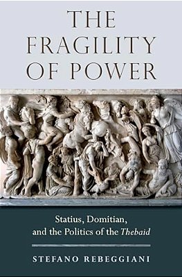 Fragility Of Power: Statius, Domitian And The Politics Of The Thebaid-..