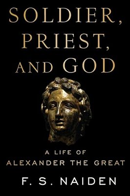 Soldier, Priest, And God: A Life Of Alexander The Great-..