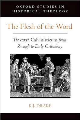Flesh Of The Word: The Extra Calvinisticum From Zwingli To Early Orthodoxy-..