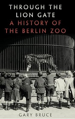 Through The Lion Gate: A History Of The Berlin Zoo-..