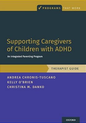 Supporting Caregivers Of Children With Adhd: An Integrated Parenting Program, Therapist Guide-..