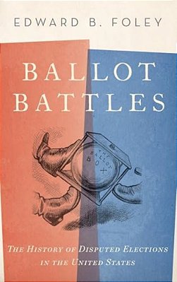 Ballot Battles: The History Of Disputed Elections In The United States-..