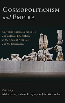 Cosmopolitanism And Empire: Universal Rulers, Local Elites, And Cultural Integration In The Ancient Near East And Mediterranean-..