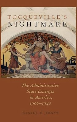 Tocqueville's Nightmare: The Administrative State Emerges In America, 1900-1940-..