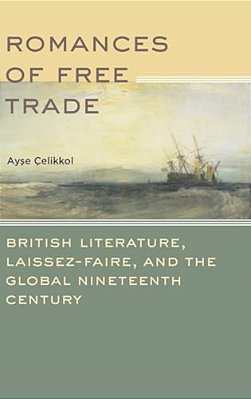 Romances Of Free Trade: British Literature, Laissez-Faire, And The Global Nineteenth Century-..