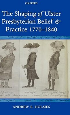 The Shaping Of Ulster Presbyterian Belief And Practice, 1770-1840-..