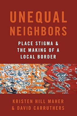 Unequal Neighbors: Place Stigma And The Making Of A Local Border-..
