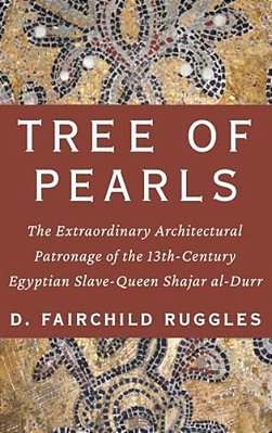 Tree Of Pearls: The Extraordinary Architectural Patronage Of The 13Th-Century Egyptian Slave-Queen Shajar Al-Durr-..