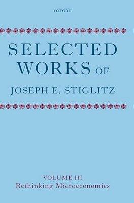 Selected Works Of Joseph E. Stiglitz: Volume III: Rethinking Microeconomics-..
