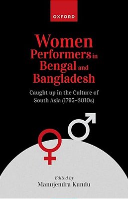 Women Performers In Bengal And Bangladesh: Caught Up In The Culture Of South Asia (1795-2010S)-..