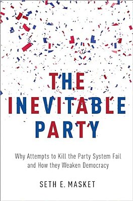 Inevitable Party: Why Attempts To Kill The Party System Fail And How They Weaken Democracy-..