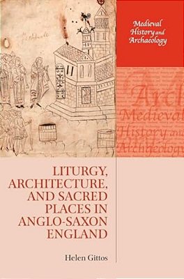 Liturgy, Architecture, And Sacred Places In Anglo-Saxon England-..