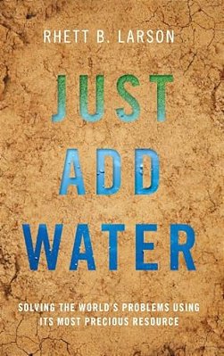 Just Add Water: Solving The World's Problems Using Its Most Precious Resource-..