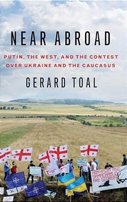 Near Abroad: Putin, The West And The Contest Over Ukraine And The Caucasus-..