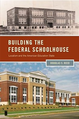 Building The Federal Schoolhouse: Localism And The American Education State-..