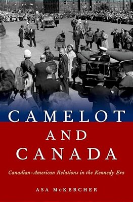 Camelot And Canada: Canadian-American Relations In The Kennedy Era-..