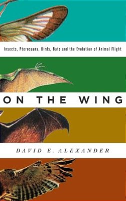 On The Wing: Insects, Pterosaurs, Birds, Bats And The Evolution Of Animal Flight-..