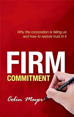 Firm Commitment: Why The Corporation Is Failing US And How To Restore Trust In It-..