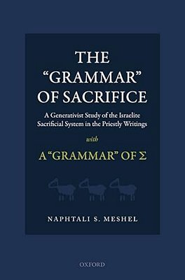 "Grammar" Of Sacrifice: A Generativist Study Of The Israelite Sacrificial System In The Priestly Writings With The "Grammar" Of S-..