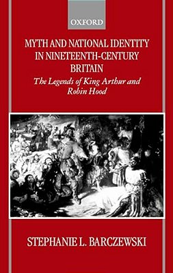Myth And National Identity In Nineteenth-Century Britain: The Legends Of King Arthur And Robin Hood-..