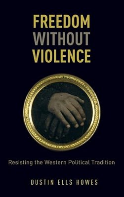 Freedom Without Violence: Resisting The Western Political Tradition-..
