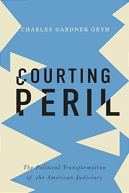 Courting Peril: The Political Transformation Of The American Judiciary-..