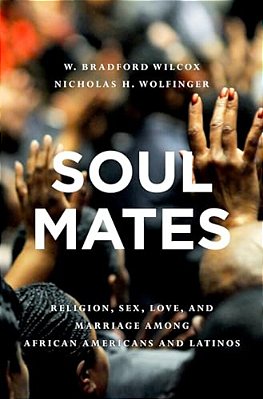 Soul Mates: Religion, Sex, Love, And Marriage Among African Americans And Latinos-..