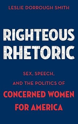 Righteous Rhetoric: Sex, Speech, And The Politics Of Concerned Women For America-..