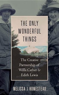 Only Wonderful Things: The Creative Partnership Of Willa Cather & Edith Lewis-..