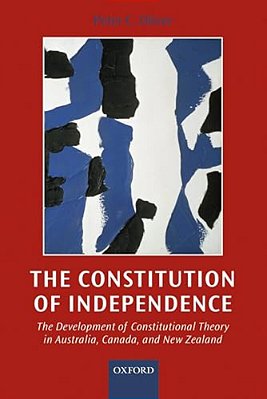 The Constitution Of Independence: The Development Of Constitutional Theory In Australia, Canada, And New Zealand-..