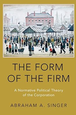Form Of The Firm: A Normative Political Theory Of The Corporation-..