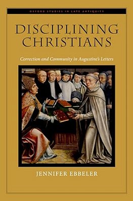 Disciplining Christians: Correction And Community In Augustine's Letters-..