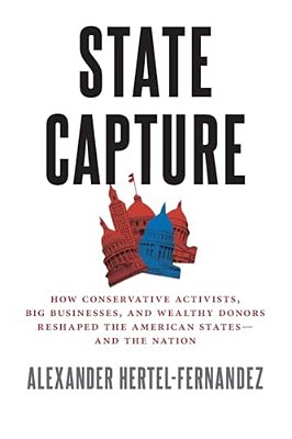 State Capture: How Conservative Activists, Big Businesses, And Wealthy Donors Reshaped The American Statesâand The Nation-..