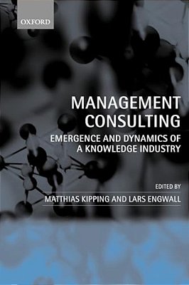 Management Consulting: Emergence And Dynamics Of A Knowledge Industry-..