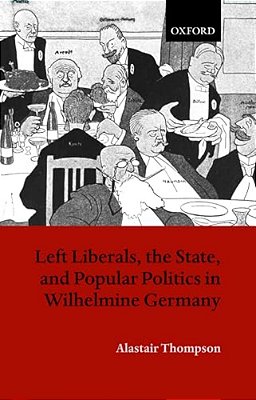 Left Liberals, The State, And Popular Politics In Wilhelmine Germany-..