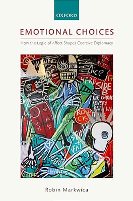 Emotional Choices: How The Logic Of Affect Shapes Coercive Diplomacy-..