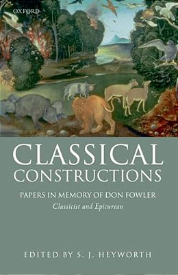 Classical Constructions: Papers In Memory Of Don Fowler, Classicist And Epicurean-..