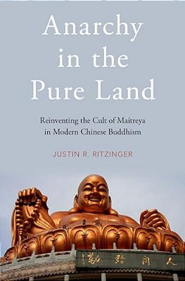 Anarchy In The Pure Land: Reinventing The Cult Of Maitreya In Modern Chinese Buddhism-..