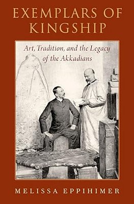 Exemplars Of Kingship: Art, Tradition, And The Legacy Of The Akkadians-..