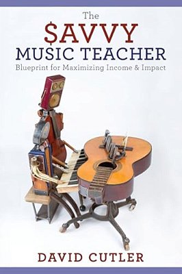 The Savvy Music Teacher: Blueprint For Maximizing Income And Impact-..