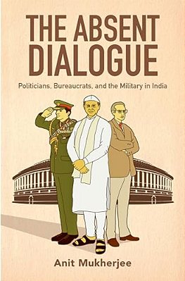 Absent Dialogue: Politicians, Bureaucrats, And The Military In India-..