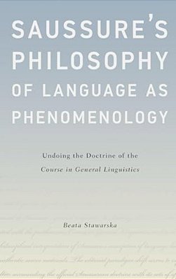 Saussure's Philosophy Of Language As Phenomenology: Undoing The Doctrine Of The Course In General Linguistics-..