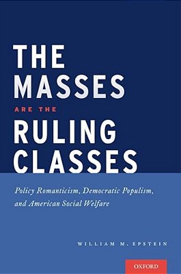 Masses Are The Ruling Classes: Policy Romanticism, Democratic Populism, And Social Welfare In America-..