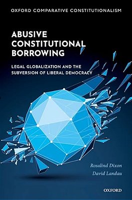 Abusive Constitutional Borrowing: Legal Globalization And The Subversion Of Liberal Democracy-..