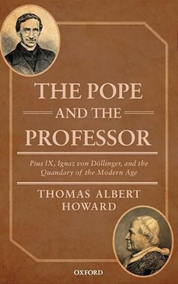 Pope And The Professor: Pius IX, Ignaz Von Dollinger, And The Quandary Of The Modern Age-..