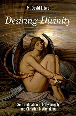 Desiring Divinity: Self-Deification In Early Jewish And Christian Mythmaking-..