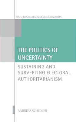 Politics Of Uncertainty: Sustaining And Subverting Electoral Authoritarianism-..