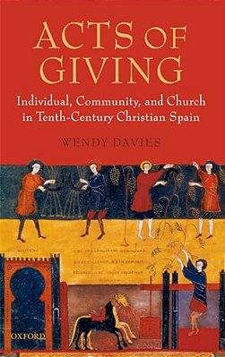 Acts Of Giving: Individual, Community, And Church In Tenth-Century Christian Spain-..