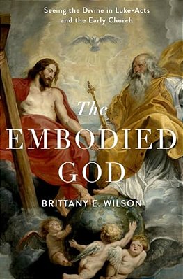 Embodied God: Seeing The Divine In Luke-Acts And The Early Church-..